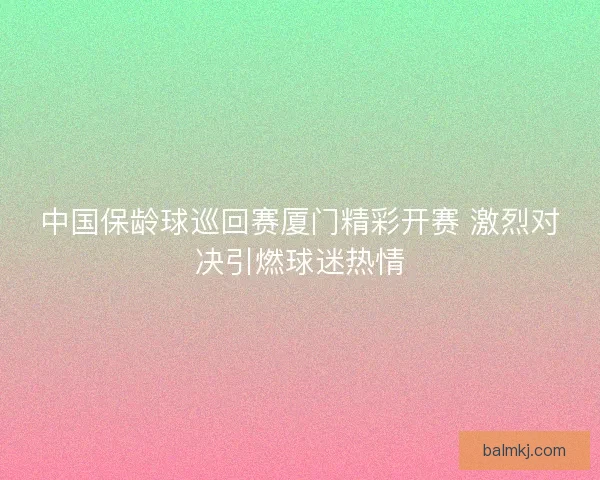 中国保龄球巡回赛厦门精彩开赛 激烈对决引燃球迷热情 中国保龄球巡回赛厦门精彩开赛 激烈对决引燃球迷热情